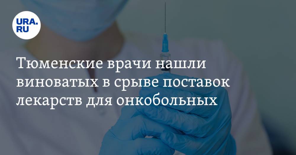 Тюменские врачи нашли виноватых в срыве поставок лекарств для онкобольных — URA.RU