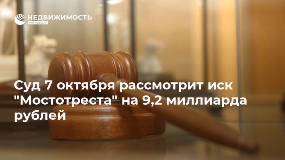 Суд 7 октября рассмотрит иск "Мостотреста" на 9,2 миллиарда рублей