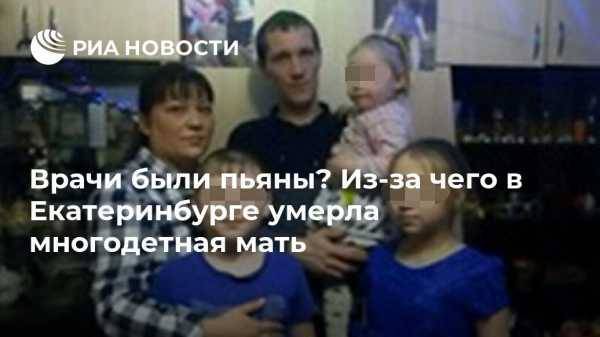 Врачи были пьяны? Из-за чего в Екатеринбурге умерла многодетная мать