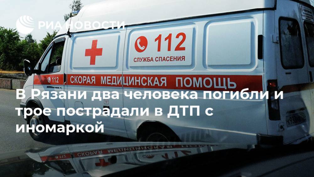 В Рязани два человека погибли и трое пострадали в ДТП с иномаркой