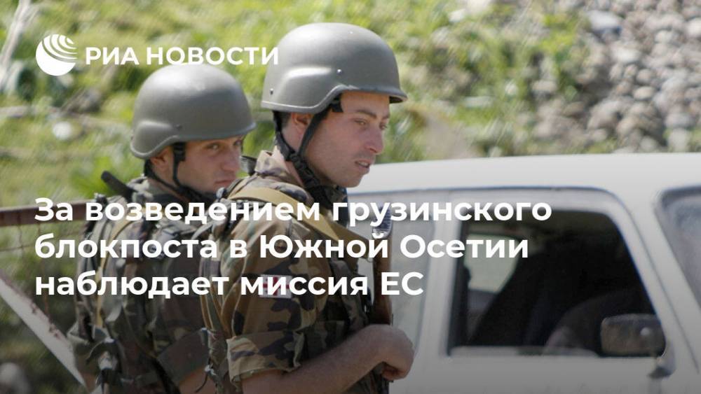 За возведением грузинского блокпоста в Южной Осетии наблюдает миссия ЕС