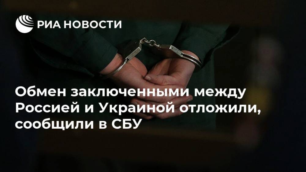 Обмен заключенными между Россией и Украиной отложили, сообщили в СБУ