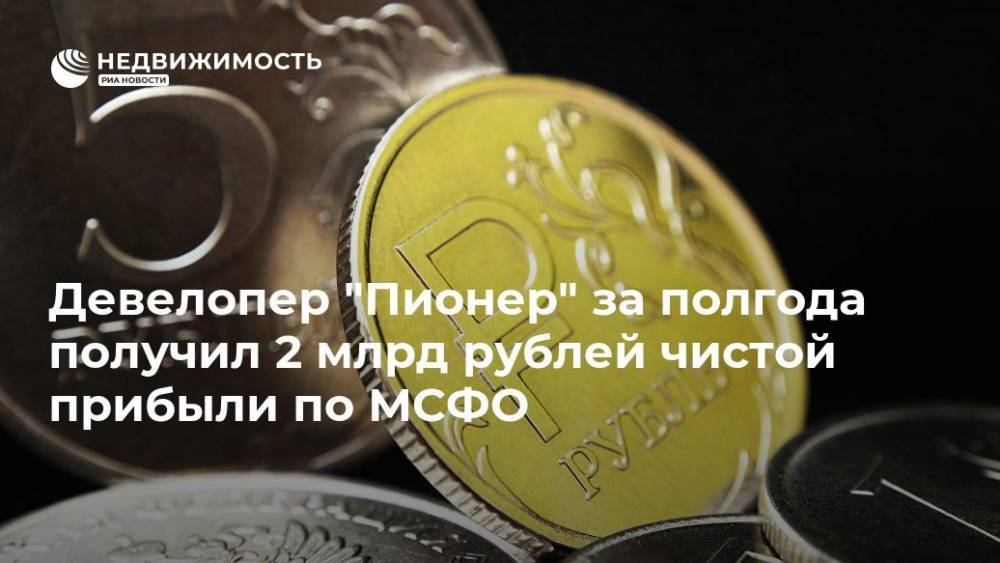 Девелопер "Пионер" за полгода получил 2 млрд рублей чистой прибыли по МСФО