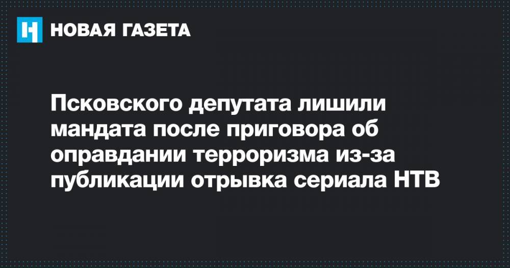 Псковского депутата лишили мандата после приговора об оправдании терроризма из-за публикации отрывка сериала НТВ