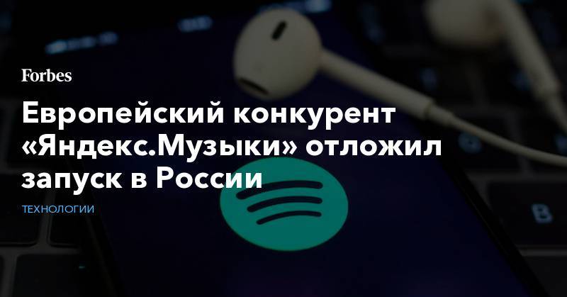 Европейский конкурент «Яндекс.Музыки» отложил запуск в России