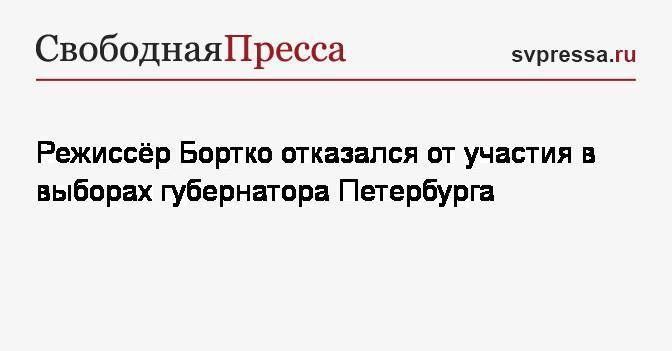 Режиссёр Бортко отказался от участия в выборах губернатора Петербурга