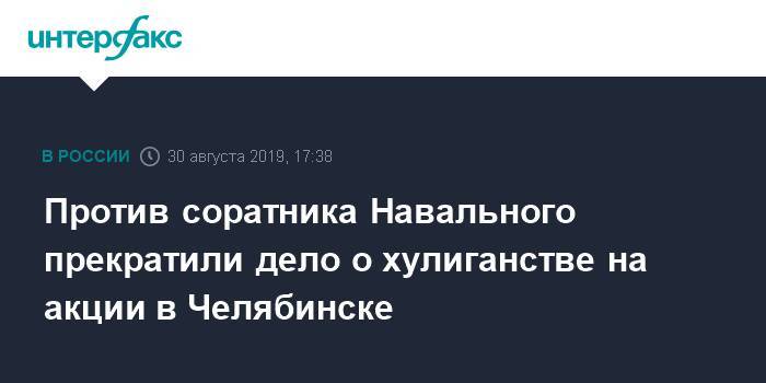 Против соратника Навального прекратили дело о хулиганстве на акции в Челябинске