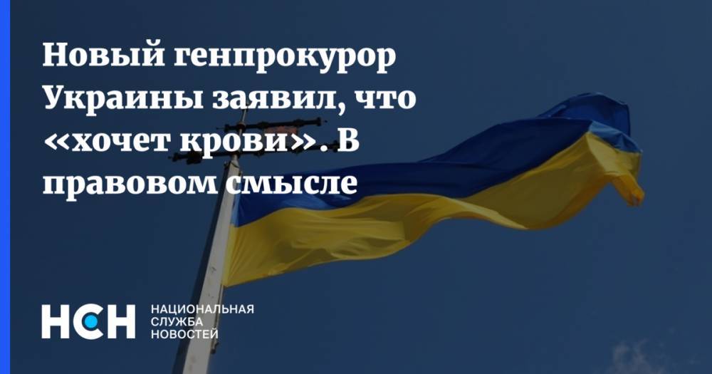 Новый генпрокурор Украины заявил, что «хочет крови». В правовом смысле