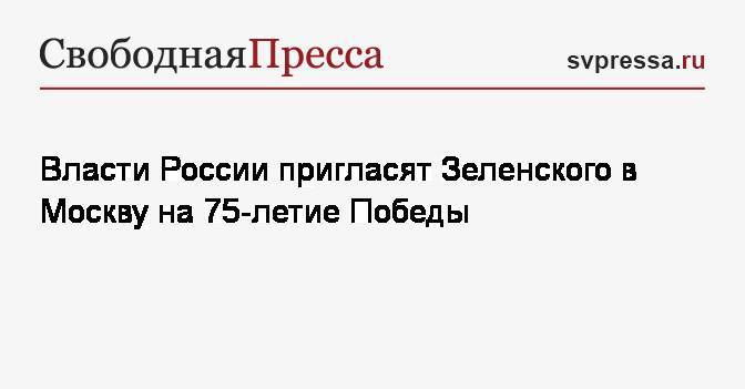 Власти России пригласят Зеленского в Москву на 75-летие Победы
