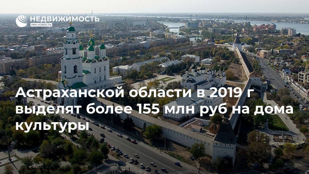 Астраханской области в 2019 г выделят более 155 млн руб на дома культуры