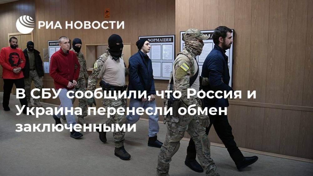В СБУ сообщили, что Россия и Украина перенесли обмен заключенными
