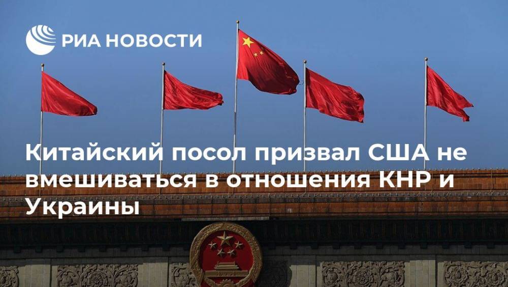 Китайский посол призвал США не вмешиваться в отношения КНР и Украины