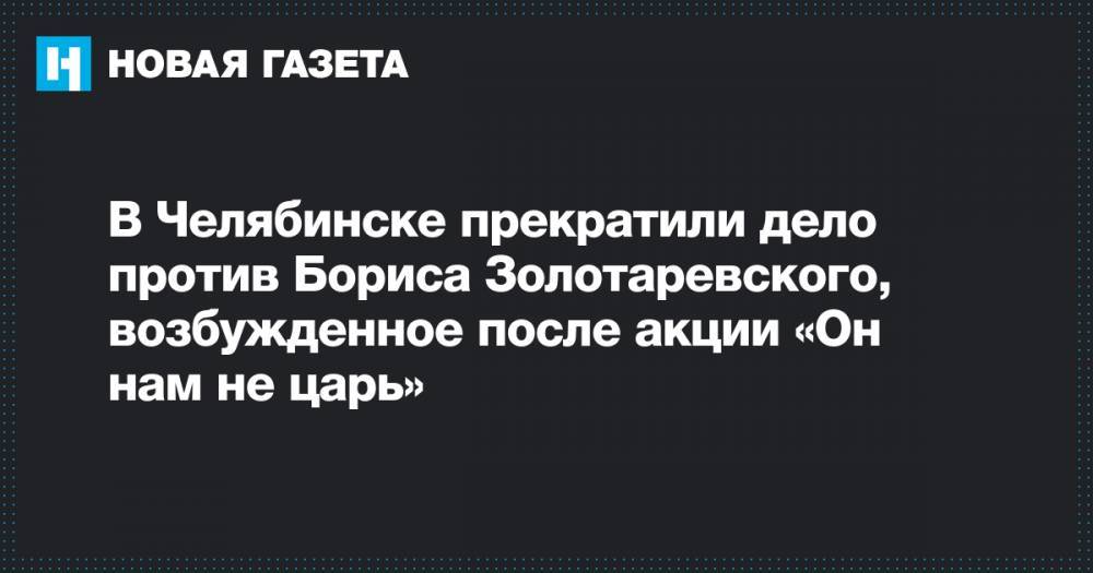 В Челябинске прекратили дело против Бориса Золотаревского, возбужденное после акции «Он нам не царь»