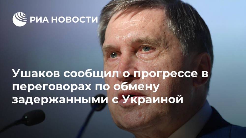 Ушаков сообщил о прогрессе в переговорах по обмену задержанными с Украиной