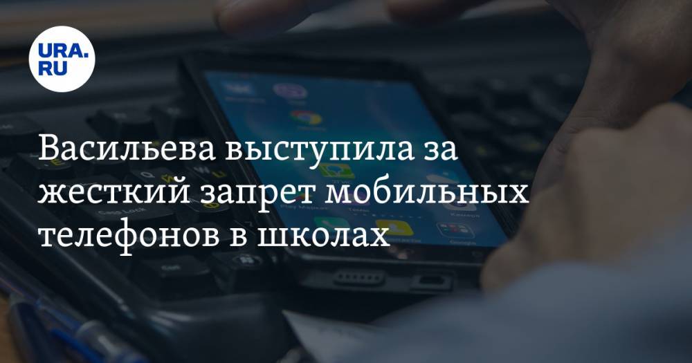 Васильева выступила за жесткий запрет мобильных телефонов в школах — URA.RU