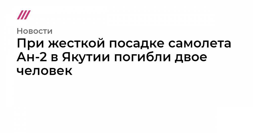 При жесткой посадке самолета Ан-2 в Якутии погибли двое человек