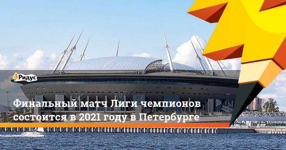 Финальный матч Лиги чемпионов состоится в 2021 году в Петербурге. Ридус