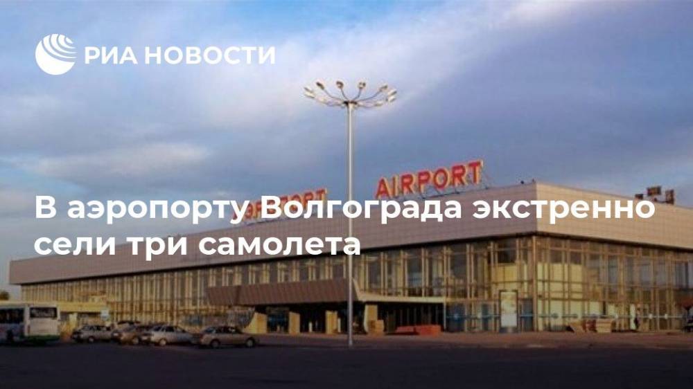В аэропорту Волгограда экстренно сели три самолета