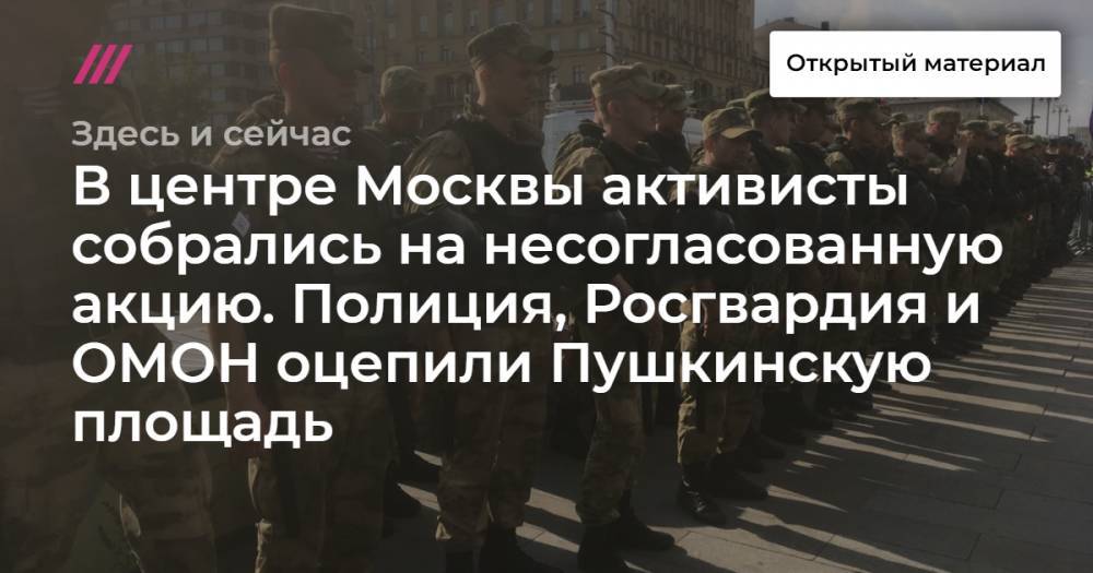 В центре Москвы активисты собрались на несогласованную акцию. Полиция, Росгвардия и ОМОН оцепили Пушкинскую площадь