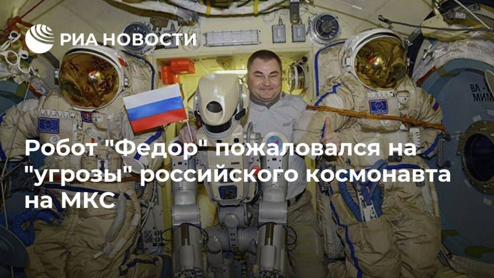 Робот "Федор" пожаловался на "угрозы" российского космонавта на МКС