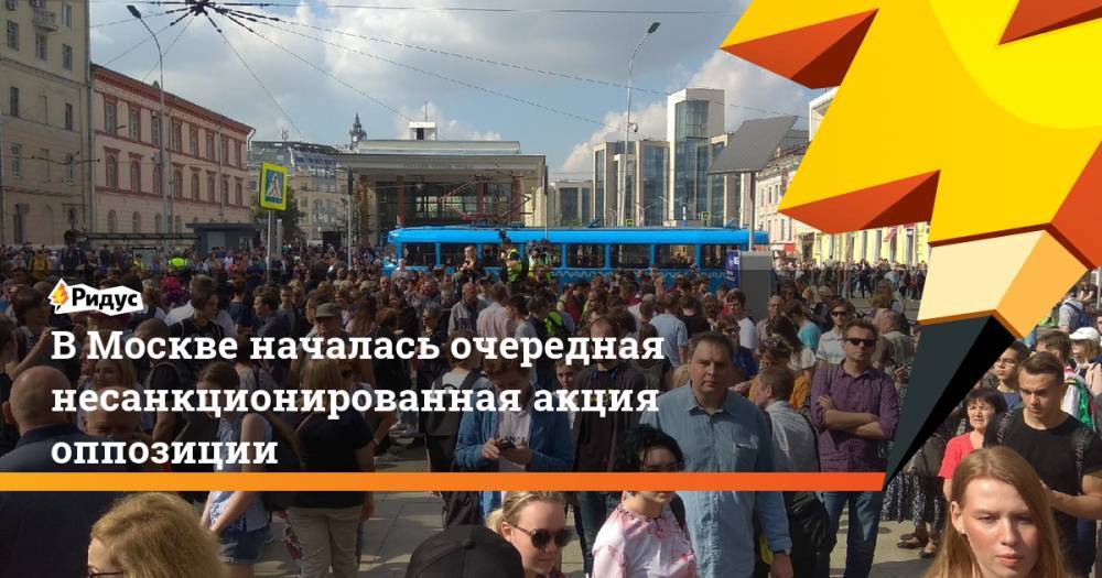 В&nbsp;Москве началась очередная несанкционированная акция оппозиции. Ридус