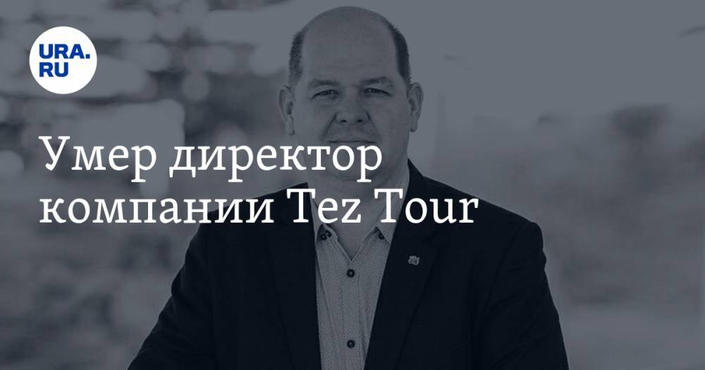 Умер директор компании Tez Tour — URA.RU