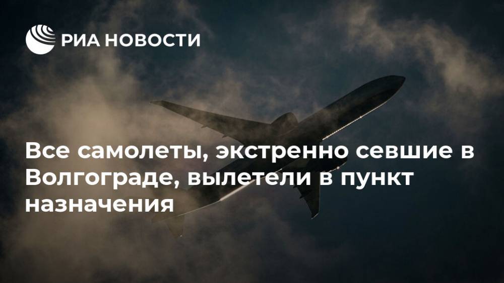 Все самолеты, экстренно севшие в Волгограде, вылетели в пункт назначения