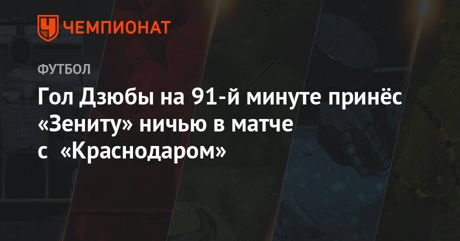Гол Дзюбы на 91-й минуте принёс «Зениту» ничью в матче с «Краснодаром»