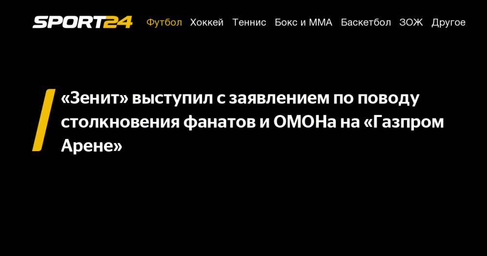 «Зенит» выступил с&nbsp;заявлением по&nbsp;поводу столкновения фанатов и&nbsp;ОМОНа на&nbsp;«Газпром Арене»