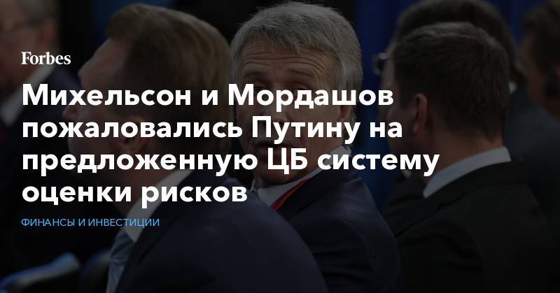 Михельсон и Мордашов пожаловались Путину на предложенную ЦБ систему оценки рисков