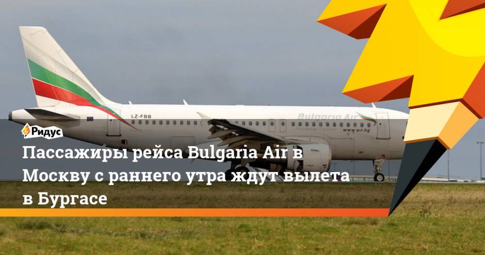 Пассажиры рейса Bulgaria Air в Москву с раннего утра ждут вылета в Бургасе. Ридус