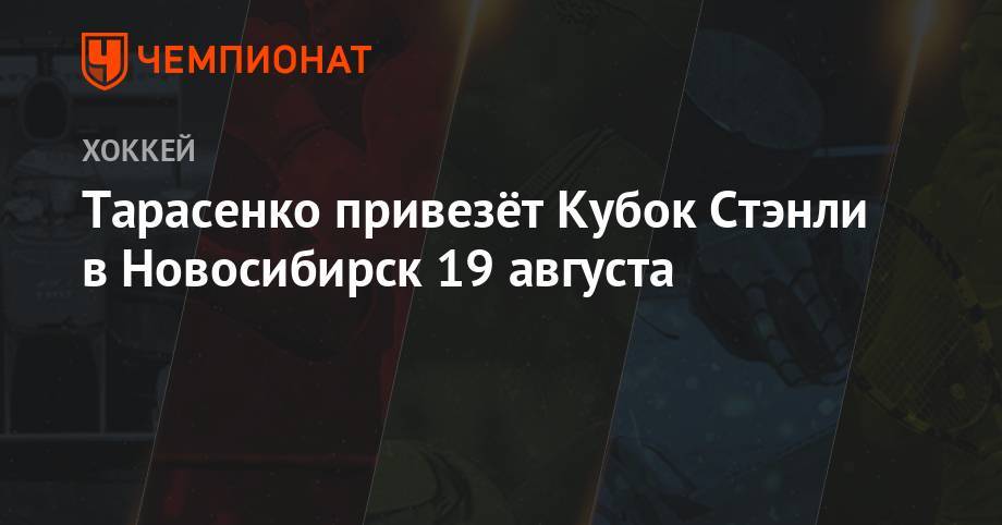 Тарасенко привезёт Кубок Стэнли в Новосибирск 19 августа