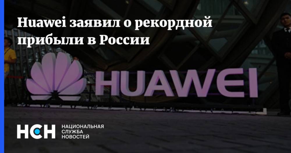 Huawei заявил о рекордной прибыли в России