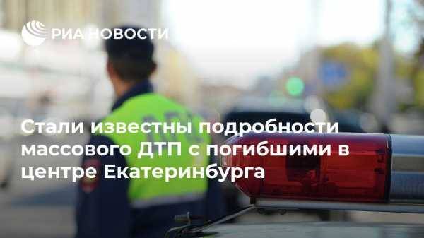Стали известны подробности массового ДТП с погибшими в центре Екатеринбурга