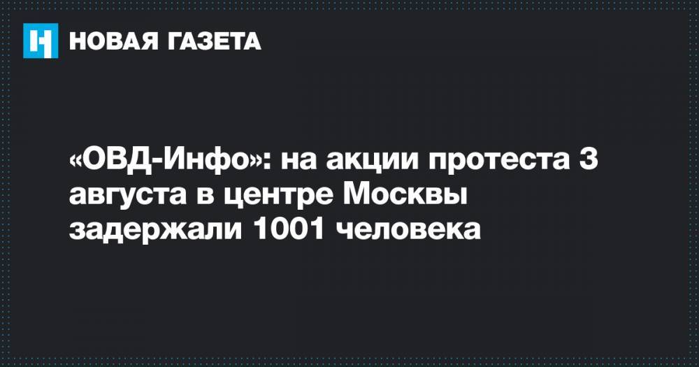 «ОВД-Инфо»: на акции протеста 3 августа в центре Москвы задержали 1001 человека