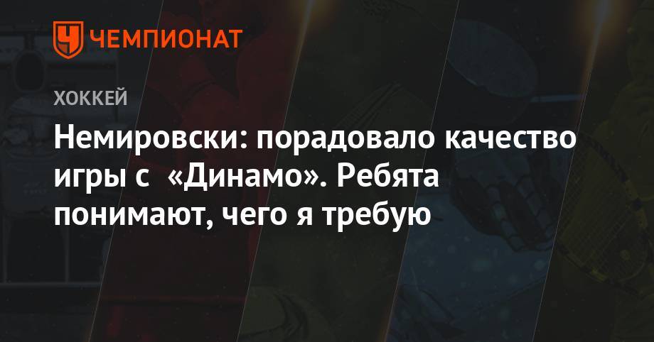 Немировски: порадовало качество игры с «Динамо». Ребята понимают, чего я требую