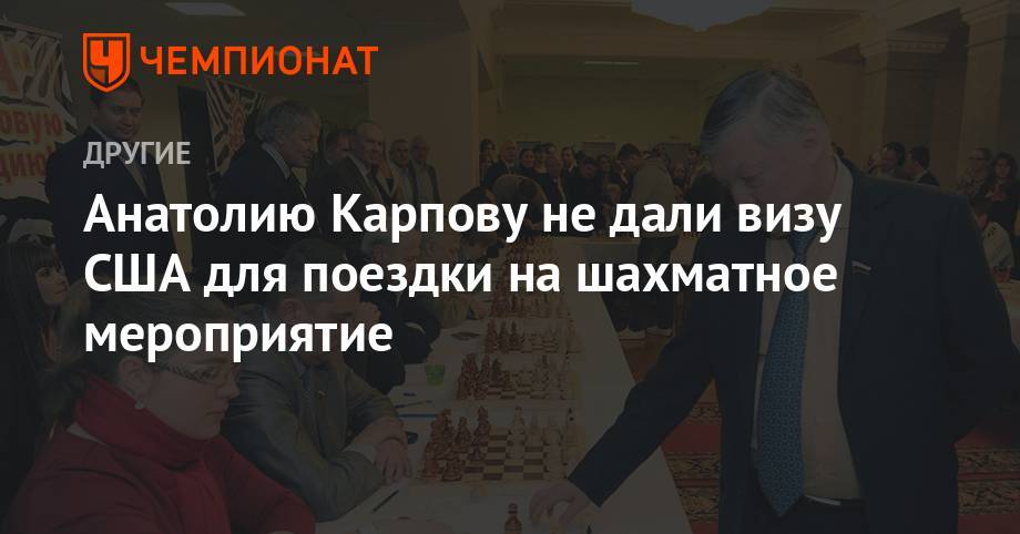 Анатолию Карпову не дали визу США для поездки на шахматное мероприятие