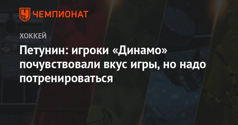 Петунин: игроки «Динамо» почувствовали вкус игры, но надо потренироваться