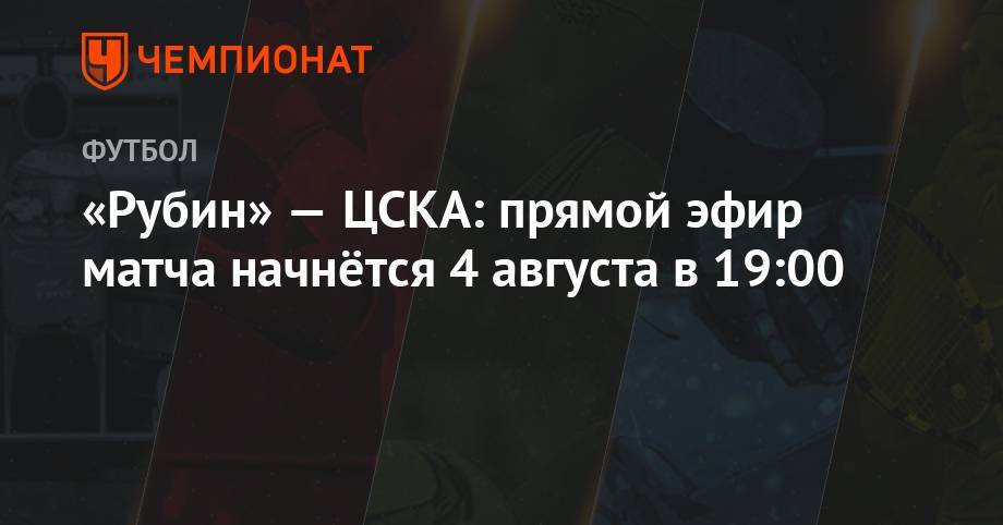 «Рубин» — ЦСКА: прямой эфир матча начнётся 4 августа в 19:00