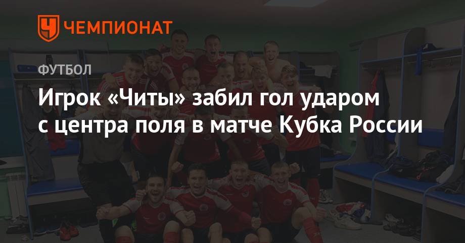 Игрок «Читы» забил гол ударом с центра поля в матче Кубка России
