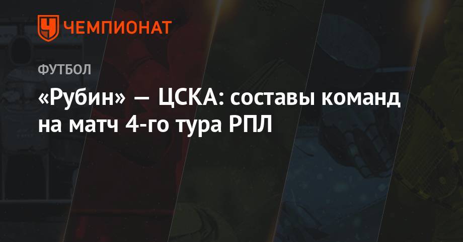«Рубин» — ЦСКА: составы команд на матч 4-го тура РПЛ