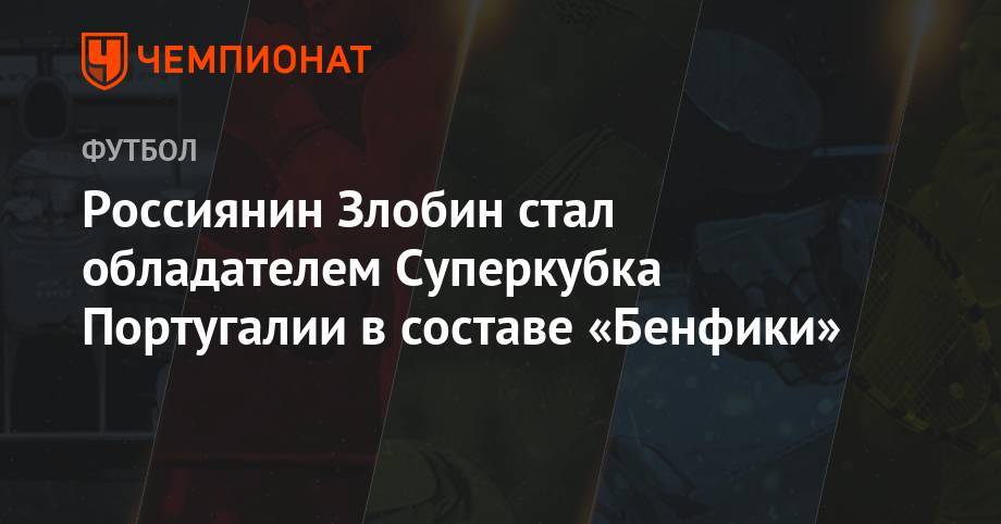 Россиянин Злобин стал обладателем Суперкубка Португалии в составе «Бенфики»