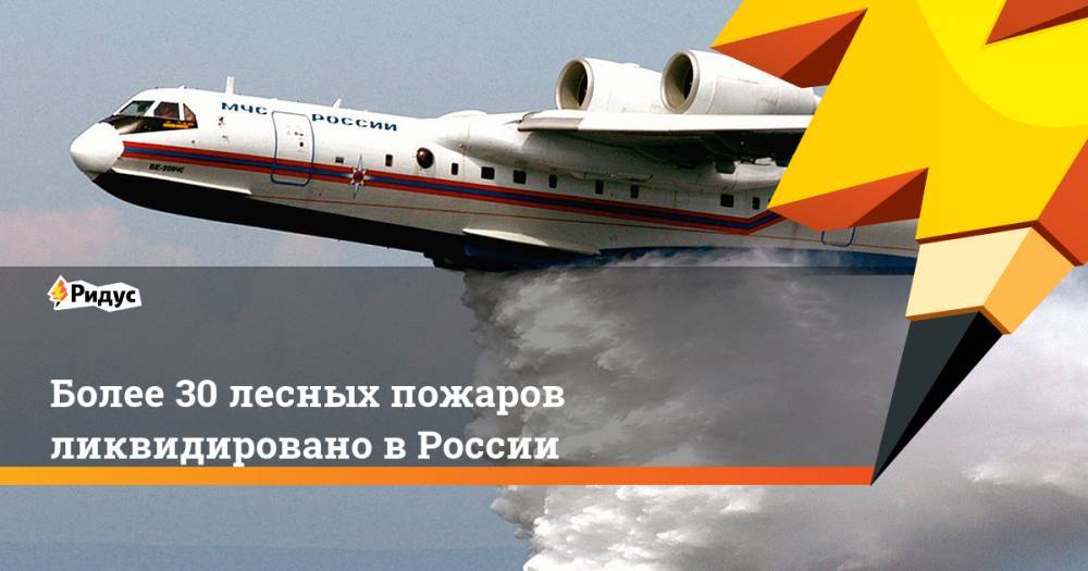 Более 30 лесных пожаров ликвидировано в России. Ридус