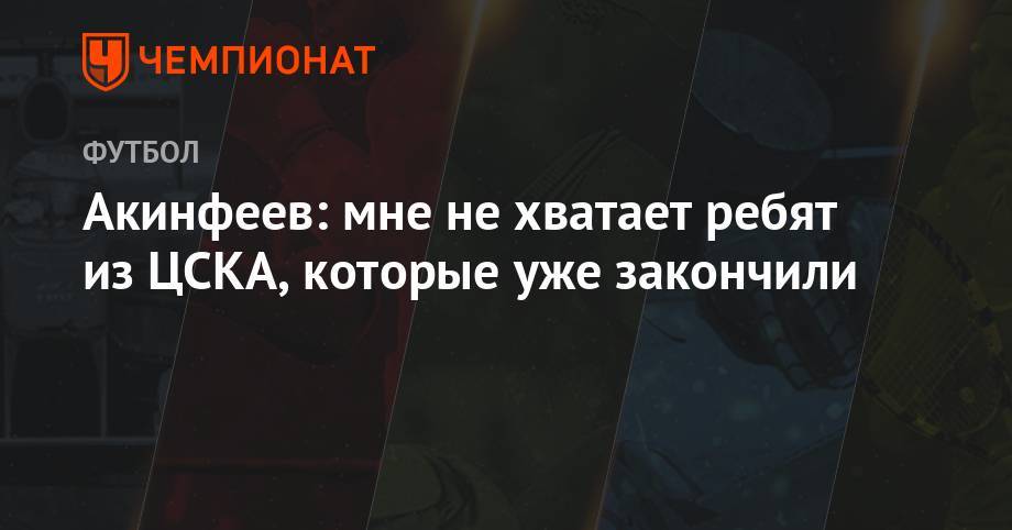Акинфеев: мне не хватает ребят из ЦСКА, которые уже закончили