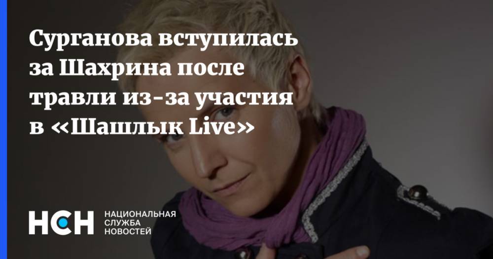 Сурганова вступилась за Шахрина после травли из-за участия в «Шашлык Live»