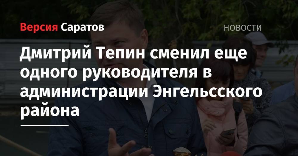 Дмитрий Тепин сменил еще одного руководителя в администрации Энгельсского района