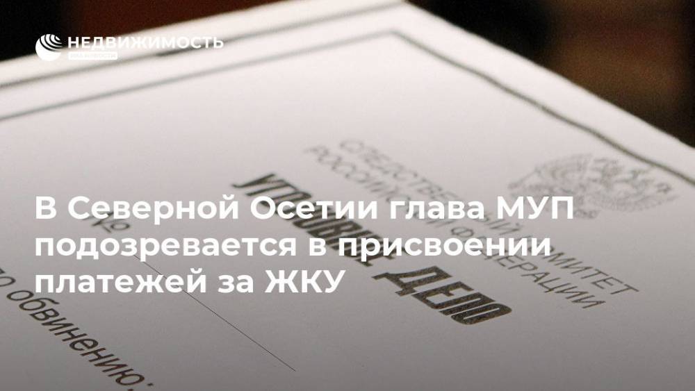 В Северной Осетии глава МУП подозревается в присвоении платежей за ЖКУ