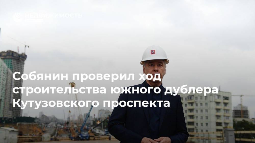 Собянин проверил ход строительства южного дублера Кутузовского проспекта
