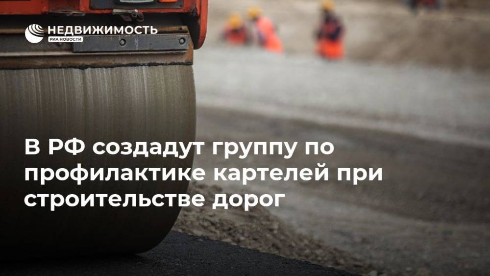 В РФ создадут группу по профилактике картелей при строительстве дорог