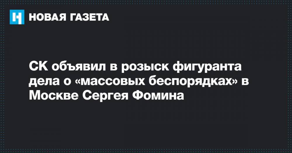 СК объявил в розыск фигуранта дела о «массовых беспорядках» в Москве Сергея Фомина
